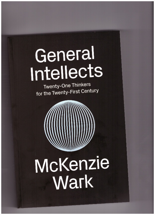 WARK, McKenzie - General Intellects. Twenty-One Thinkers for the Twenty-First Century